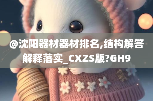 @沈阳器材器材排名,结构解答解释落实_CXZS版?GH9