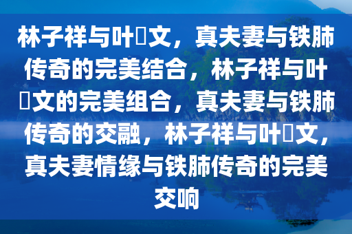 林子祥与叶蒨文，真夫妻与铁肺传奇的完美结合，林子祥与叶蒨文的完美组合，真夫妻与铁肺传奇的交融，林子祥与叶蒨文，真夫妻情缘与铁肺传奇的完美交响