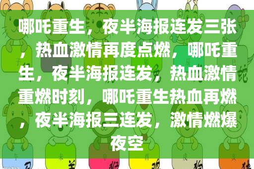 哪吒重生，夜半海报连发三张，热血激情再度点燃，哪吒重生，夜半海报连发，热血激情重燃时刻，哪吒重生热血再燃，夜半海报三连发，激情燃爆夜空