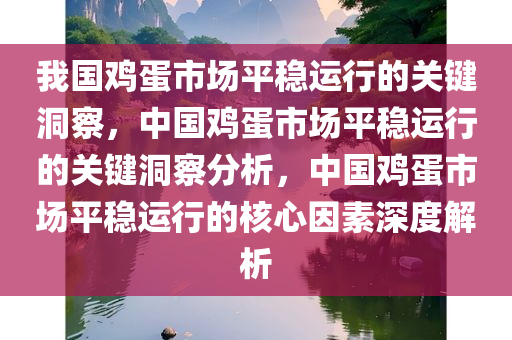 我国鸡蛋市场平稳运行的关键洞察，中国鸡蛋市场平稳运行的关键洞察分析，中国鸡蛋市场平稳运行的核心因素深度解析
