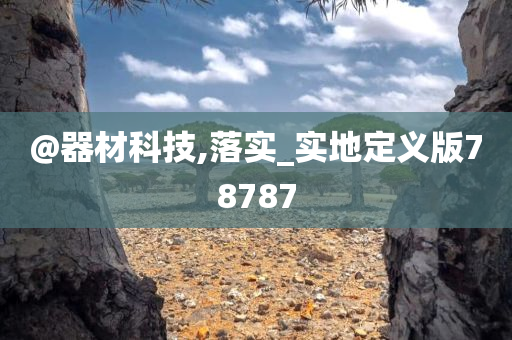@器材科技,落实_实地定义版78787