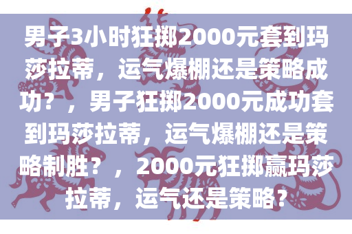 男子3小时狂掷2000元套到玛莎拉蒂，运气爆棚还是策略成功？，男子狂掷2000元成功套到玛莎拉蒂，运气爆棚还是策略制胜？，2000元狂掷赢玛莎拉蒂，运气还是策略？