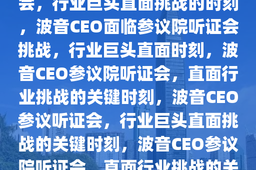 波音CEO即将亮相参议院听证会，行业巨头直面挑战的时刻，波音CEO面临参议院听证会挑战，行业巨头直面时刻，波音CEO参议院听证会，直面行业挑战的关键时刻，波音CEO参议听证会，行业巨头直面挑战的关键时刻，波音CEO参议院听证会，直面行业挑战的关键时刻