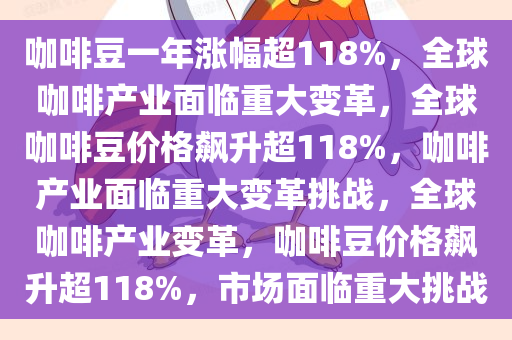 咖啡豆一年涨幅超118%，全球咖啡产业面临重大变革，全球咖啡豆价格飙升超118%，咖啡产业面临重大变革挑战，全球咖啡产业变革，咖啡豆价格飙升超118%，市场面临重大挑战
