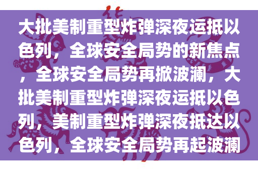 大批美制重型炸弹深夜运抵以色列，全球安全局势的新焦点，全球安全局势再掀波澜，大批美制重型炸弹深夜运抵以色列，美制重型炸弹深夜抵达以色列，全球安全局势再起波澜