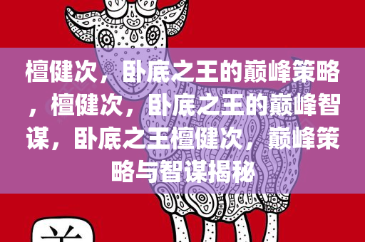 檀健次，卧底之王的巅峰策略，檀健次，卧底之王的巅峰智谋，卧底之王檀健次，巅峰策略与智谋揭秘