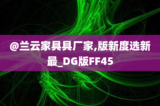 @兰云家具具厂家,版新度选新最_DG版FF45