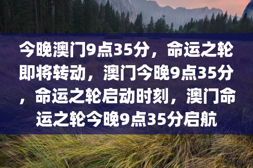 今晚澳门9点35分，命运之轮即将转动，澳门今晚9点35分，命运之轮启动时刻，澳门命运之轮今晚9点35分启航