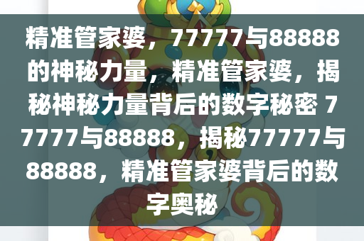 精准管家婆，77777与88888的神秘力量，精准管家婆，揭秘神秘力量背后的数字秘密 77777与88888，揭秘77777与88888，精准管家婆背后的数字奥秘