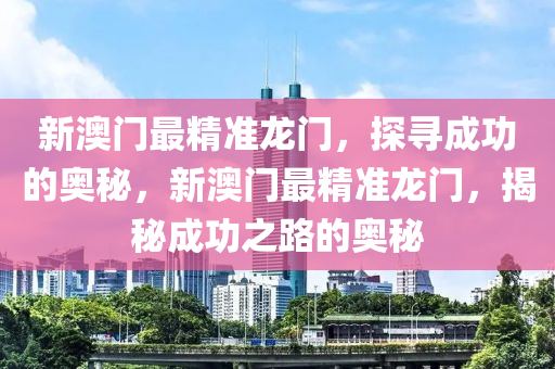 新澳门最精准龙门，探寻成功的奥秘，新澳门最精准龙门，揭秘成功之路的奥秘