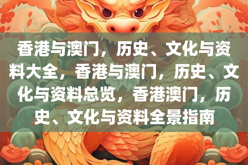香港与澳门，历史、文化与资料大全，香港与澳门，历史、文化与资料总览，香港澳门，历史、文化与资料全景指南