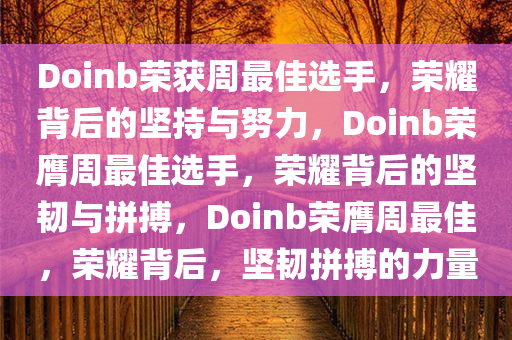Doinb荣获周最佳选手，荣耀背后的坚持与努力，Doinb荣膺周最佳选手，荣耀背后的坚韧与拼搏，Doinb荣膺周最佳，荣耀背后，坚韧拼搏的力量