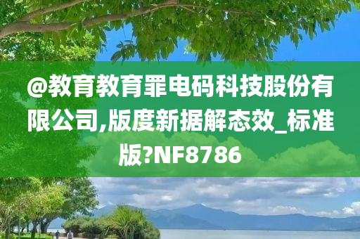 @教育教育罪电码科技股份有限公司,版度新据解态效_标准版?NF8786