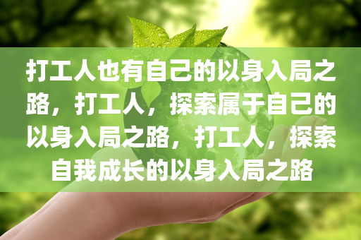 打工人也有自己的以身入局之路，打工人，探索属于自己的以身入局之路，打工人，探索自我成长的以身入局之路