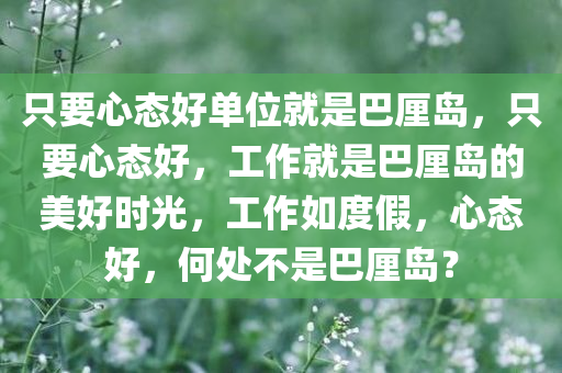 只要心态好单位就是巴厘岛，只要心态好，工作就是巴厘岛的美好时光，工作如度假，心态好，何处不是巴厘岛？