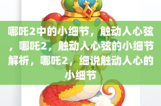 哪吒2中的小细节，触动人心弦，哪吒2，触动人心弦的小细节解析，哪吒2，细说触动人心的小细节