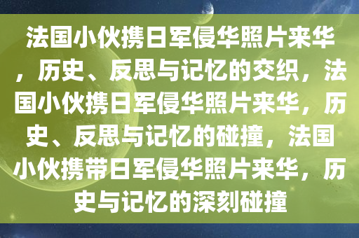 法国小伙携日军侵华照片来华，历史、反思与记忆的交织，法国小伙携日军侵华照片来华，历史、反思与记忆的碰撞，法国小伙携带日军侵华照片来华，历史与记忆的深刻碰撞
