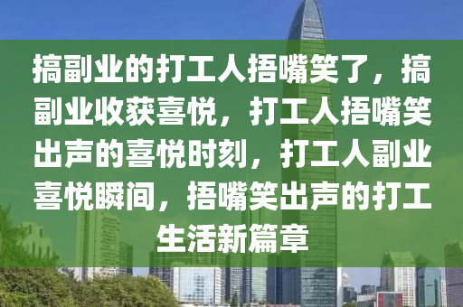 搞副业的打工人捂嘴笑了，搞副业收获喜悦，打工人捂嘴笑出声的喜悦时刻，打工人副业喜悦瞬间，捂嘴笑出声的打工生活新篇章