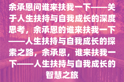 余承恩问谁来扶我一下——关于人生扶持与自我成长的深度思考，余承恩的谁来扶我一下——人生扶持与自我成长的探索之路，余承恩，谁来扶我一下——人生扶持与自我成长的智慧之旅