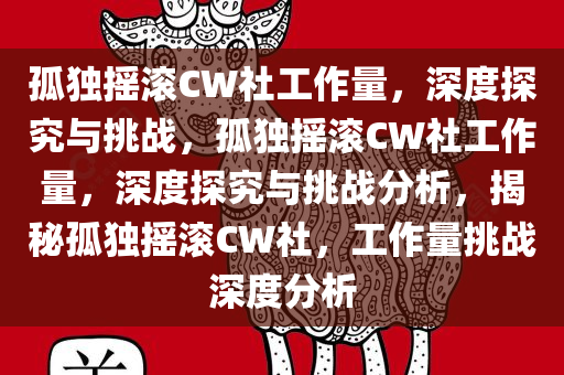 孤独摇滚CW社工作量，深度探究与挑战，孤独摇滚CW社工作量，深度探究与挑战分析，揭秘孤独摇滚CW社，工作量挑战深度分析