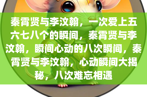 秦霄贤与李汶翰，一次爱上五六七八个的瞬间，秦霄贤与李汶翰，瞬间心动的八次瞬间，秦霄贤与李汶翰，心动瞬间大揭秘，八次难忘相遇
