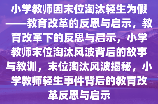小学教师因末位淘汰轻生为假——教育改革的反思与启示，教育改革下的反思与启示，小学教师末位淘汰风波背后的故事与教训，末位淘汰风波揭秘，小学教师轻生事件背后的教育改革反思与启示