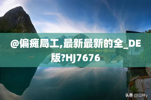 @偏瘫局工,最新最新的全_DE版?HJ7676
