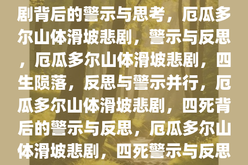 厄瓜多尔山体滑坡致四死，悲剧背后的警示与思考，厄瓜多尔山体滑坡悲剧，警示与反思，厄瓜多尔山体滑坡悲剧，四生陨落，反思与警示并行，厄瓜多尔山体滑坡悲剧，四死背后的警示与反思，厄瓜多尔山体滑坡悲剧，四死警示与反思并行