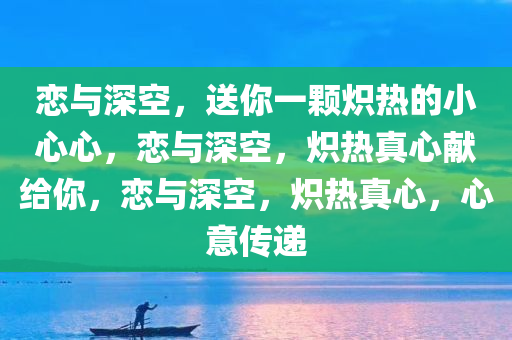 恋与深空，送你一颗炽热的小心心，恋与深空，炽热真心献给你，恋与深空，炽热真心，心意传递