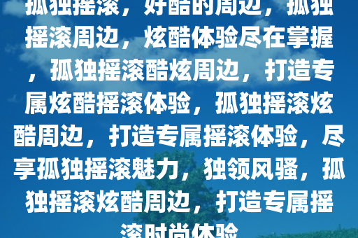 孤独摇滚，好酷的周边，孤独摇滚周边，炫酷体验尽在掌握，孤独摇滚酷炫周边，打造专属炫酷摇滚体验，孤独摇滚炫酷周边，打造专属摇滚体验，尽享孤独摇滚魅力，独领风骚，孤独摇滚炫酷周边，打造专属摇滚时尚体验