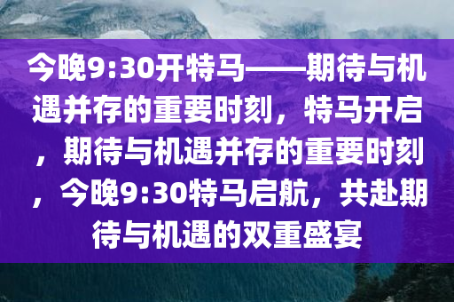 今晚9:30开特马——期待与机遇并存的重要时刻，特马开启，期待与机遇并存的重要时刻，今晚9:30特马启航，共赴期待与机遇的双重盛宴
