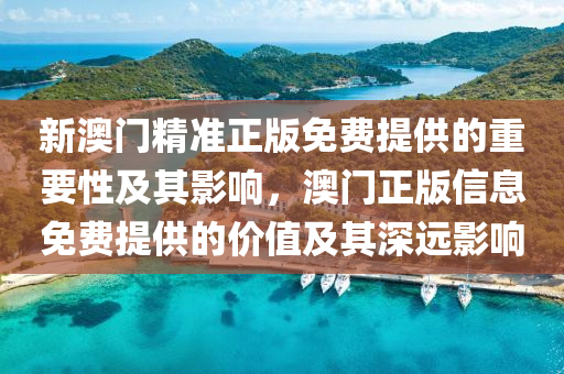 新澳门精准正版免费提供的重要性及其影响，澳门正版信息免费提供的价值及其深远影响