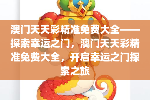 澳门天天彩精准免费大全——探索幸运之门，澳门天天彩精准免费大全，开启幸运之门探索之旅