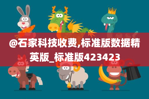 @石家科技收费,标准版数据精英版_标准版423423