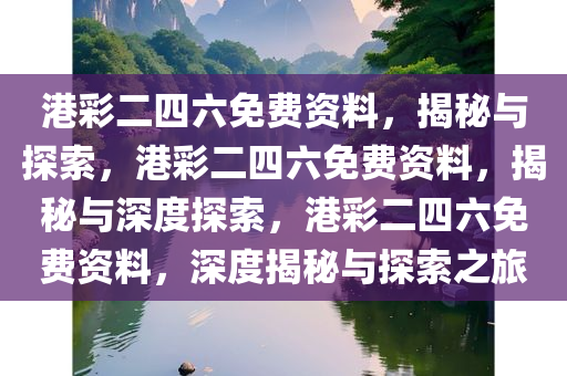港彩二四六免费资料，揭秘与探索，港彩二四六免费资料，揭秘与深度探索，港彩二四六免费资料，深度揭秘与探索之旅