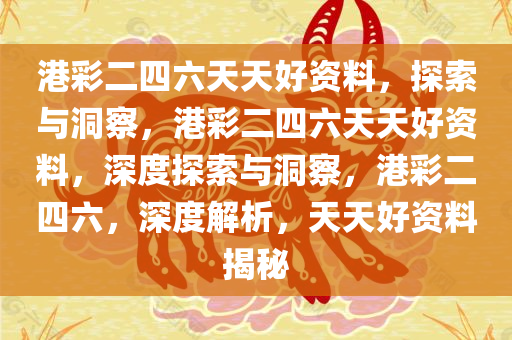 港彩二四六天天好资料，探索与洞察，港彩二四六天天好资料，深度探索与洞察，港彩二四六，深度解析，天天好资料揭秘