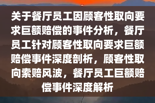 关于餐厅员工因顾客性取向要求巨额赔偿的事件分析，餐厅员工针对顾客性取向要求巨额赔偿事件深度剖析，顾客性取向索赔风波，餐厅员工巨额赔偿事件深度解析