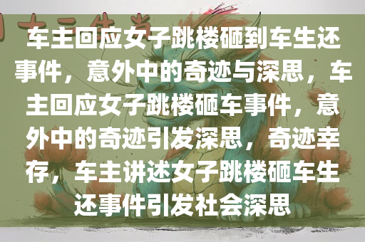 车主回应女子跳楼砸到车生还事件，意外中的奇迹与深思，车主回应女子跳楼砸车事件，意外中的奇迹引发深思，奇迹幸存，车主讲述女子跳楼砸车生还事件引发社会深思