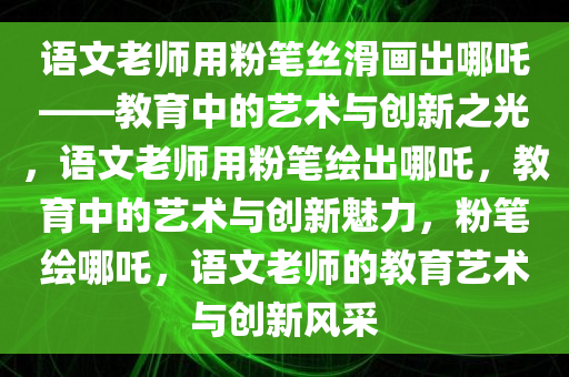 语文老师用粉笔丝滑画出哪吒——教育中的艺术与创新之光，语文老师用粉笔绘出哪吒，教育中的艺术与创新魅力，粉笔绘哪吒，语文老师的教育艺术与创新风采