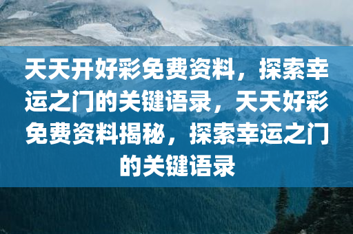 天天开好彩免费资料，探索幸运之门的关键语录，天天好彩免费资料揭秘，探索幸运之门的关键语录