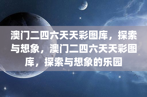 澳门二四六天天彩图库，探索与想象，澳门二四六天天彩图库，探索与想象的乐园