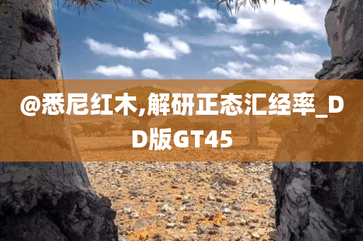 @悉尼红木,解研正态汇经率_DD版GT45
