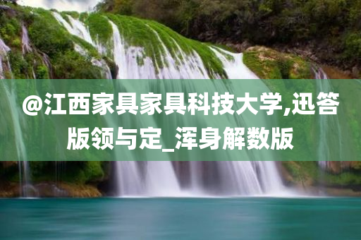 @江西家具家具科技大学,迅答版领与定_浑身解数版