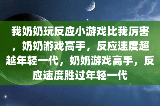 我奶奶玩反应小游戏比我厉害，奶奶游戏高手，反应速度超越年轻一代，奶奶游戏高手，反应速度胜过年轻一代