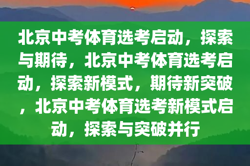 北京中考体育选考启动，探索与期待，北京中考体育选考启动，探索新模式，期待新突破，北京中考体育选考新模式启动，探索与突破并行