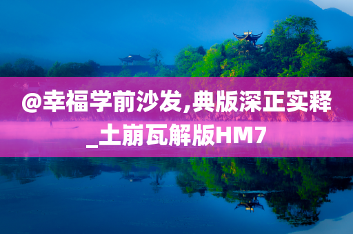 @幸福学前沙发,典版深正实释_土崩瓦解版HM7