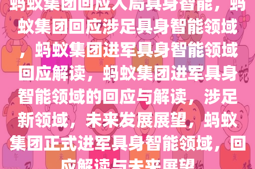 蚂蚁集团回应入局具身智能，蚂蚁集团回应涉足具身智能领域，蚂蚁集团进军具身智能领域回应解读，蚂蚁集团进军具身智能领域的回应与解读，涉足新领域，未来发展展望，蚂蚁集团正式进军具身智能领域，回应解读与未来展望