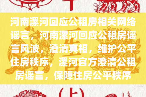 河南漯河回应公租房相关网络谣言，河南漯河回应公租房谣言风波，澄清真相，维护公平住房秩序，漯河官方澄清公租房谣言，保障住房公平秩序