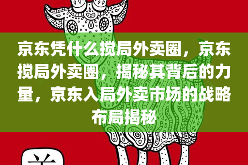 京东凭什么搅局外卖圈，京东搅局外卖圈，揭秘其背后的力量，京东入局外卖市场的战略布局揭秘