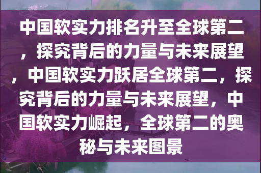 中国软实力排名升至全球第二，探究背后的力量与未来展望，中国软实力跃居全球第二，探究背后的力量与未来展望，中国软实力崛起，全球第二的奥秘与未来图景